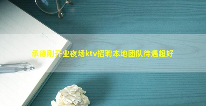承德刚开业夜场ktv招聘本地团队待遇超好